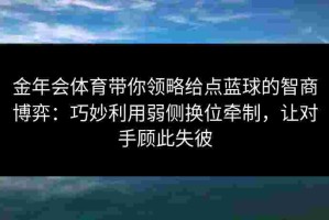 金年会体育带你领略给点蓝球的智商博弈：巧妙利用弱侧换位牵制，让对手顾此失彼