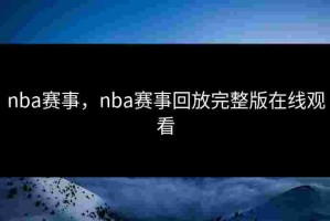 nba赛事，nba赛事回放完整版在线观看