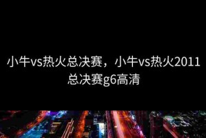 小牛vs热火总决赛，小牛vs热火2011总决赛g6高清