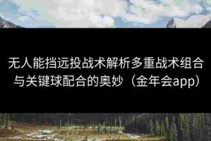 无人能挡远投战术解析多重战术组合与关键球配合的奥妙（金年会app）
