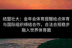 结盟壮大：金年会体育提醒给点体育与国际组织缔结合作，合法合规稳步融入世界体育圈
