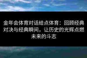 金年会体育对话给点体育：回顾经典对决与经典瞬间，让历史的光辉点燃未来的斗志