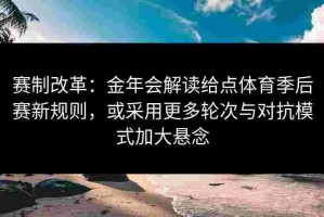 赛制改革：金年会解读给点体育季后赛新规则，或采用更多轮次与对抗模式加大悬念