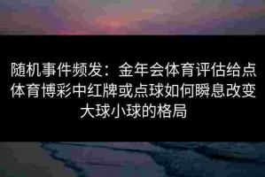 随机事件频发：金年会体育评估给点体育博彩中红牌或点球如何瞬息改变大球小球的格局