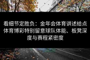 看细节定胜负：金年会体育讲述给点体育博彩特别留意球队体能、板凳深度与赛程紧密度
