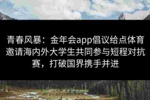 青春风暴：金年会app倡议给点体育邀请海内外大学生共同参与短程对抗赛，打破国界携手并进