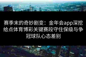 赛季末的奇妙剧变：金年会app深挖给点体育博彩关键赛段守住保级与争冠球队心态差别