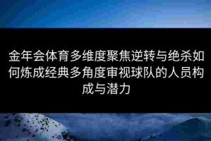 金年会体育多维度聚焦逆转与绝杀如何炼成经典多角度审视球队的人员构成与潜力