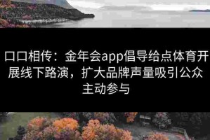 口口相传：金年会app倡导给点体育开展线下路演，扩大品牌声量吸引公众主动参与