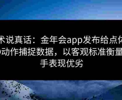 技术说真话：金年会app发布给点体育3D动作捕捉数据，以客观标准衡量选手表现优劣