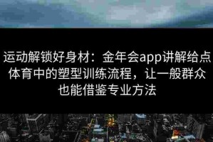 运动解锁好身材：金年会app讲解给点体育中的塑型训练流程，让一般群众也能借鉴专业方法