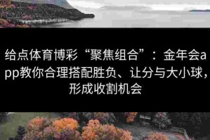 给点体育博彩“聚焦组合”：金年会app教你合理搭配胜负、让分与大小球，形成收割机会