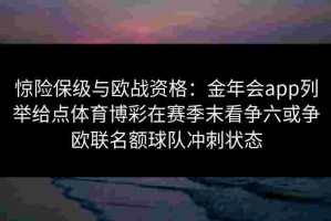 惊险保级与欧战资格：金年会app列举给点体育博彩在赛季末看争六或争欧联名额球队冲刺状态