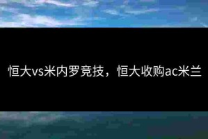 恒大vs米内罗竞技，恒大收购ac米兰