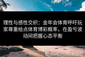 理性与感性交织：金年会体育呼吁玩家尊重给点体育博彩概率，在盈亏波动间把握心态平衡