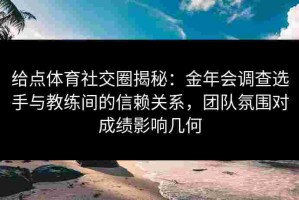 给点体育社交圈揭秘：金年会调查选手与教练间的信赖关系，团队氛围对成绩影响几何