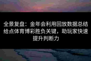 全景复盘：金年会利用回放数据总结给点体育博彩胜负关键，助玩家快速提升判断力