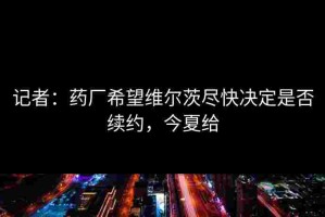 记者：药厂希望维尔茨尽快决定是否续约，今夏给