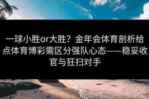 一球小胜or大胜？金年会体育剖析给点体育博彩需区分强队心态——稳妥收官与狂扫对手