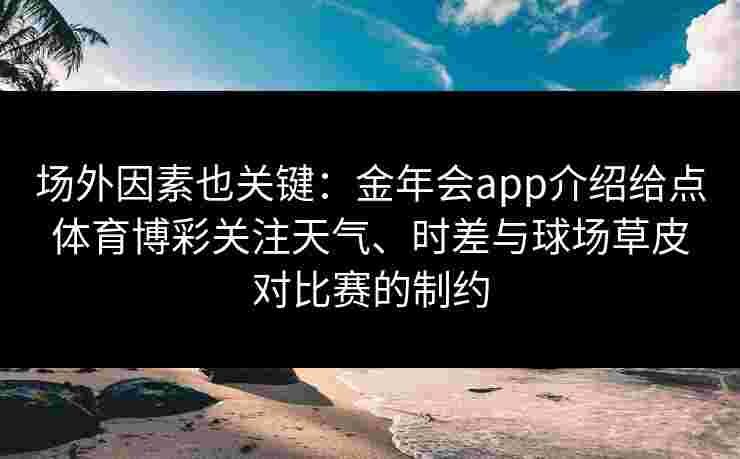 场外因素也关键:金年会app介绍给点体育博彩关注天气、时差与球场草皮对比赛的制约 场外因素也关键:金年会app介绍给点体育博彩关注天气、时差与球场草皮对比赛的制约