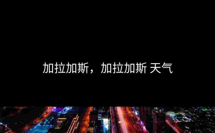 加拉加斯,加拉加斯 天气 加拉加斯,加拉加斯 天气