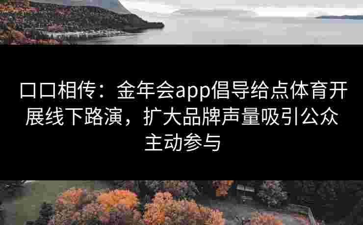 口口相传:金年会app倡导给点体育开展线下路演,扩大品牌声量吸引公众主动参与 口口相传:金年会app倡导给点体育开展线下路演,扩大品牌声量吸引公众主动参与