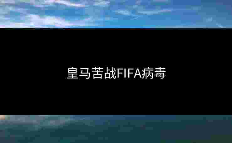 皇马苦战FIFA病毒 皇马苦战FIFA病毒