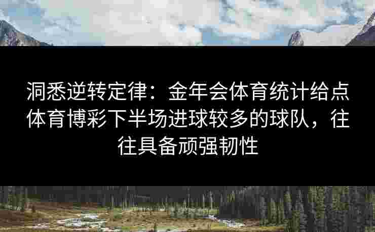洞悉逆转定律:金年会体育统计给点体育博彩下半场进球较多的球队,往往具备顽强韧性 洞悉逆转定律:金年会体育统计给点体育博彩下半场进球较多的球队,往往具备顽强韧性