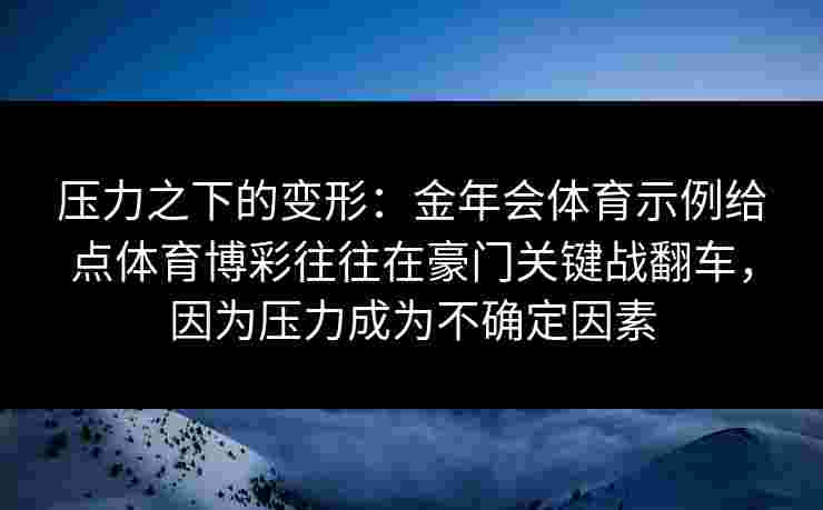 压力之下的变形:金年会体育示例给点体育博彩往往在豪门关键战翻车,因为压力成为不确定因素 压力之下的变形:金年会体育示例给点体育博彩往往在豪门关键战翻车,因为压力成为不确定因素