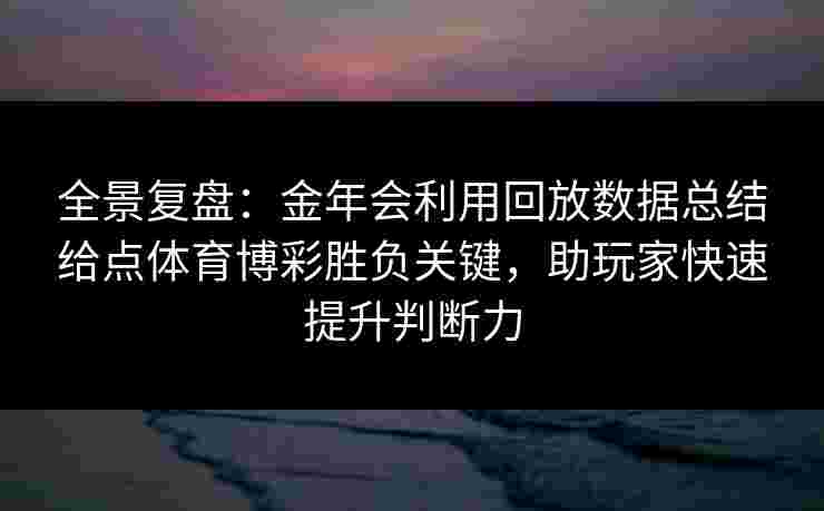 全景复盘:金年会利用回放数据总结给点体育博彩胜负关键,助玩家快速提升判断力 全景复盘:金年会利用回放数据总结给点体育博彩胜负关键,助玩家快速提升判断力