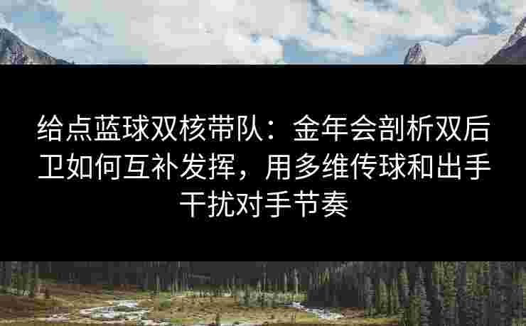 给点蓝球双核带队:金年会剖析双后卫如何互补发挥,用多维传球和出手干扰对手节奏 给点蓝球双核带队:金年会剖析双后卫如何互补发挥,用多维传球和出手干扰对手节奏