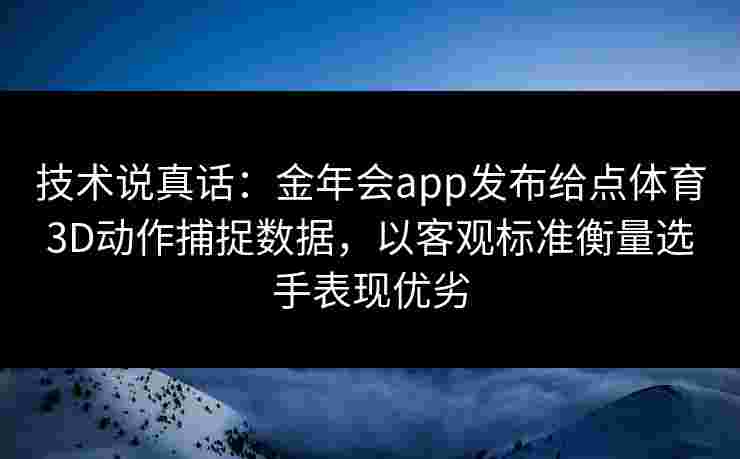 技术说真话:金年会app发布给点体育3D动作捕捉数据,以客观标准衡量选手表现优劣 技术说真话:金年会app发布给点体育3D动作捕捉数据,以客观标准衡量选手表现优劣